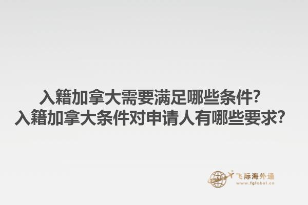入籍加拿大需要滿足哪些條件？入籍加拿大條件對(duì)申請(qǐng)人有哪些要求？