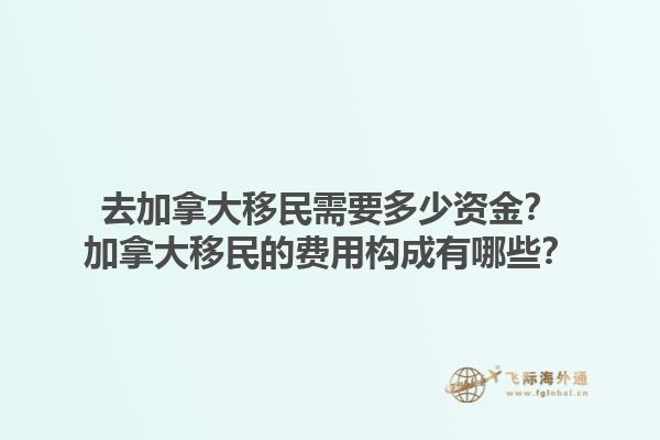 去加拿大移民需要多少資金？加拿大移民的費(fèi)用構(gòu)成有哪些？