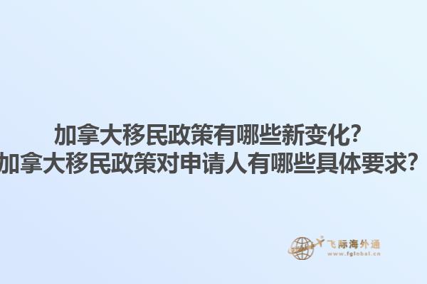 加拿大移民政策有哪些新變化？加拿大移民政策對申請人有哪些具體要求？