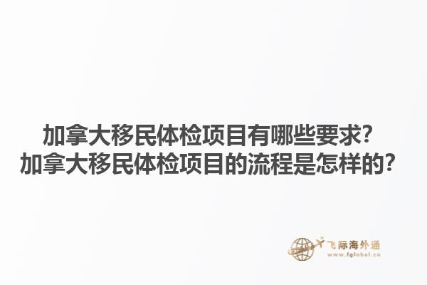 加拿大移民體檢項目有哪些要求？加拿大移民體檢項目的流程是怎樣的？