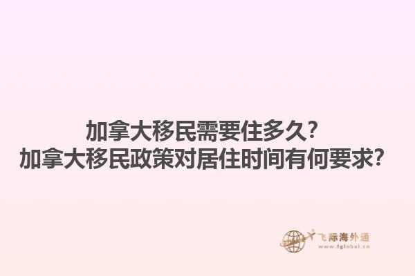 加拿大移民需要住多久？加拿大移民政策對居住時間有何要求？