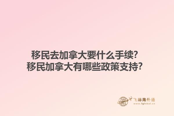 移民去加拿大要什么手續(xù)？移民加拿大有哪些政策支持？