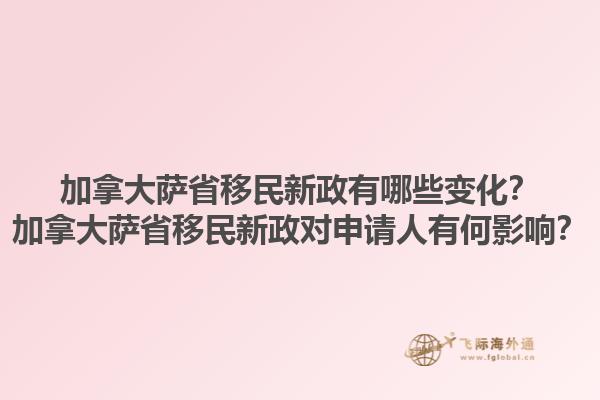 加拿大薩省移民新政有哪些變化？加拿大薩省移民新政對申請人有何影響？
