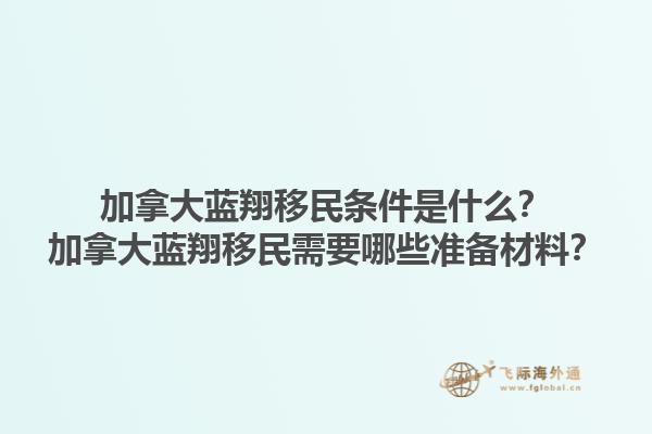 加拿大藍(lán)翔移民條件是什么？加拿大藍(lán)翔移民需要哪些準(zhǔn)備材料？