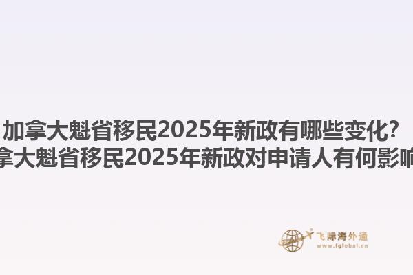 加拿大魁省移民2025年新政有哪些變化？加拿大魁省移民2025年新政對(duì)申請(qǐng)人有何影響？