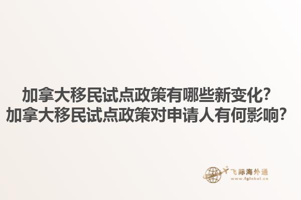加拿大移民試點政策有哪些新變化？加拿大移民試點政策對申請人有何影響？