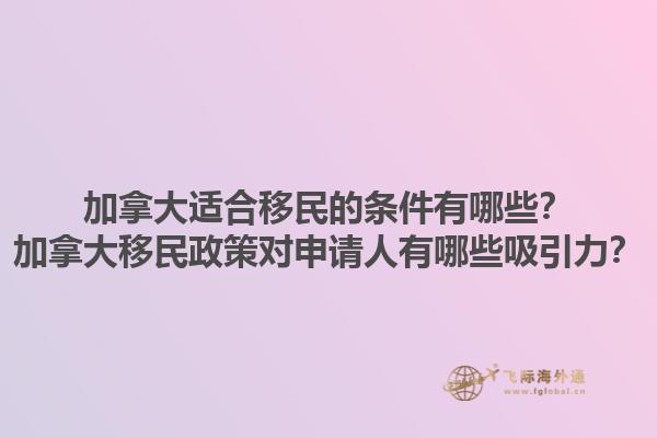 加拿大適合移民的條件有哪些？加拿大移民政策對申請人有哪些吸引力？