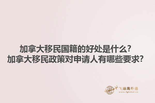 加拿大移民國籍的好處是什么？加拿大移民政策對申請人有哪些要求？