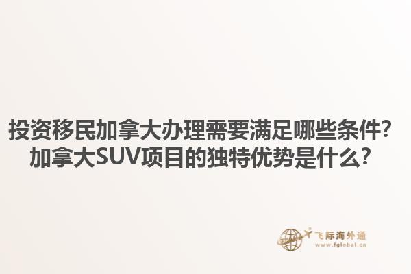 投資移民加拿大辦理需要滿足哪些條件？加拿大SUV項目的獨特優(yōu)勢是什么？