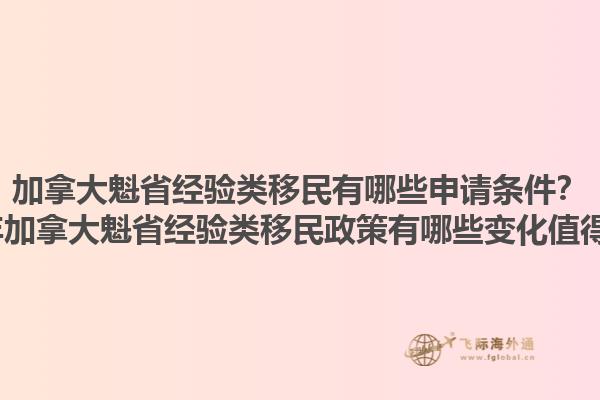 加拿大魁省經(jīng)驗類移民有哪些申請條件？2025年加拿大魁省經(jīng)驗類移民政策有哪些變化值得關(guān)注？