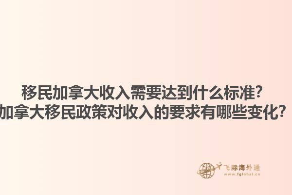 移民加拿大收入需要達(dá)到什么標(biāo)準(zhǔn)？加拿大移民政策對(duì)收入的要求有哪些變化？