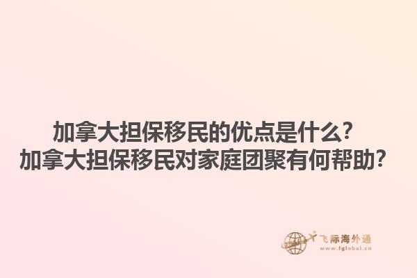 加拿大擔(dān)保移民的優(yōu)點(diǎn)是什么？加拿大擔(dān)保移民對(duì)家庭團(tuán)聚有何幫助？