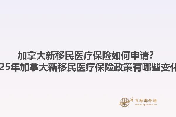 加拿大新移民醫(yī)療保險(xiǎn)如何申請(qǐng)？2025年加拿大新移民醫(yī)療保險(xiǎn)政策有哪些變化？