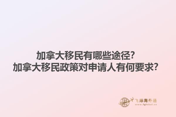 加拿大移民有哪些途徑？加拿大移民政策對(duì)申請(qǐng)人有何要求？1.jpg