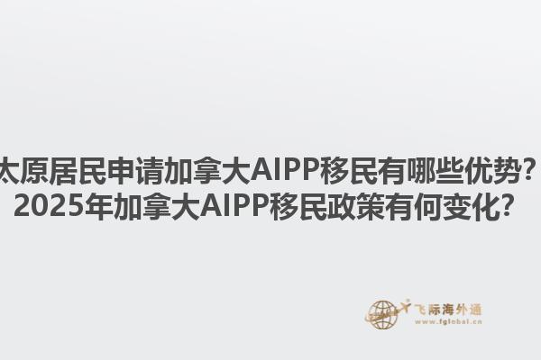 太原居民申請加拿大AIPP移民有哪些優(yōu)勢？2025年加拿大AIPP移民政策有何變化？1.jpg