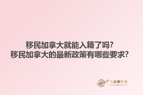 移民加拿大就能入籍了嗎？移民加拿大的最新政策有哪些要求？