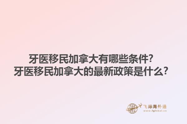牙醫(yī)移民加拿大有哪些條件？牙醫(yī)移民加拿大的最新政策是什么？