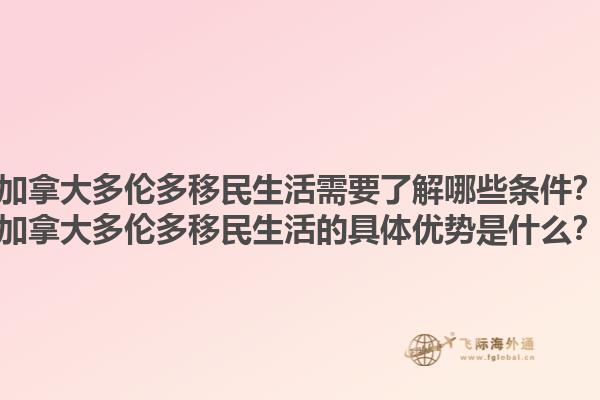 加拿大多倫多移民生活需要了解哪些條件？加拿大多倫多移民生活的具體優(yōu)勢是什么？