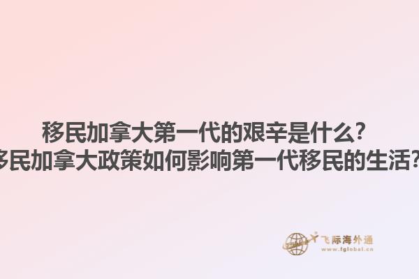 移民加拿大第一代的艱辛是什么？移民加拿大政策如何影響第一代移民的生活？