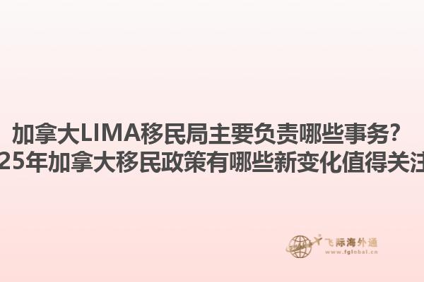 加拿大LIMA移民局主要負(fù)責(zé)哪些事務(wù)？2025年加拿大移民政策有哪些新變化值得關(guān)注？