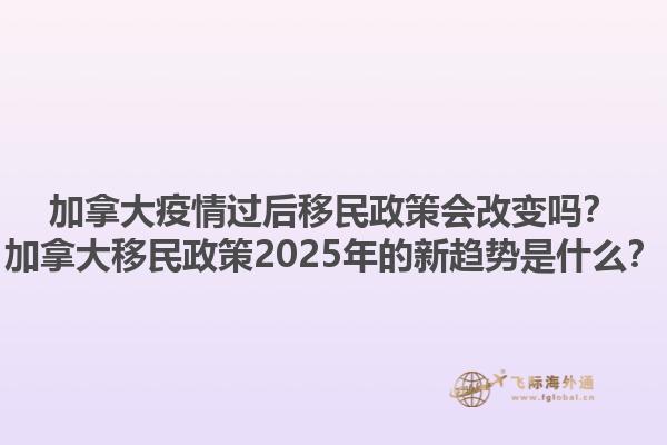 加拿大疫情過后移民政策會(huì)改變嗎？加拿大移民政策2025年的新趨勢(shì)是什么？