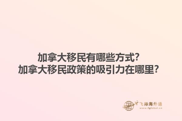 加拿大移民有哪些方式？加拿大移民政策的吸引力在哪里？
