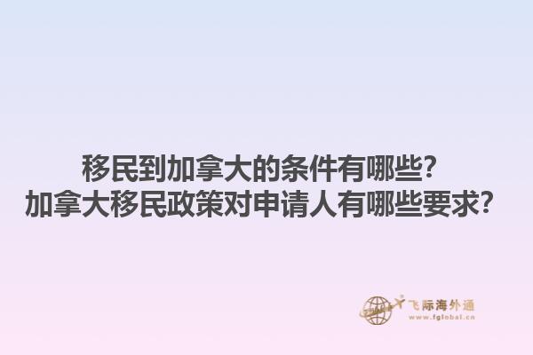 移民到加拿大的條件有哪些？加拿大移民政策對申請人有哪些要求？