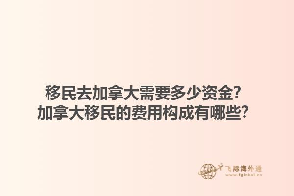 移民去加拿大需要多少資金？加拿大移民的費(fèi)用構(gòu)成有哪些？