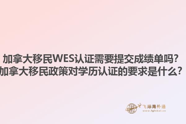 加拿大移民WES認(rèn)證需要提交成績(jī)單嗎？加拿大移民政策對(duì)學(xué)歷認(rèn)證的要求是什么？