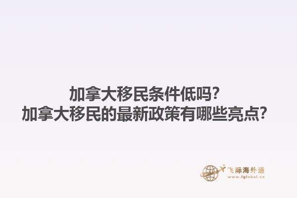 加拿大移民條件低嗎？加拿大移民的最新政策有哪些亮點(diǎn)？