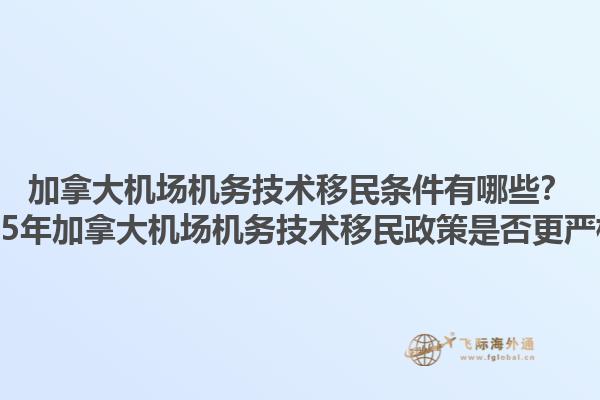 加拿大機(jī)場(chǎng)機(jī)務(wù)技術(shù)移民條件有哪些？2025年加拿大機(jī)場(chǎng)機(jī)務(wù)技術(shù)移民政策是否更嚴(yán)格？