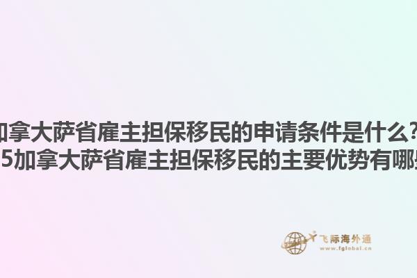 加拿大薩省雇主擔(dān)保移民的申請(qǐng)條件是什么？2025加拿大薩省雇主擔(dān)保移民的主要優(yōu)勢(shì)有哪些？