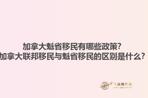 加拿大魁省移民有哪些政策？加拿大聯(lián)邦移民與魁省移民的區(qū)別是什么？