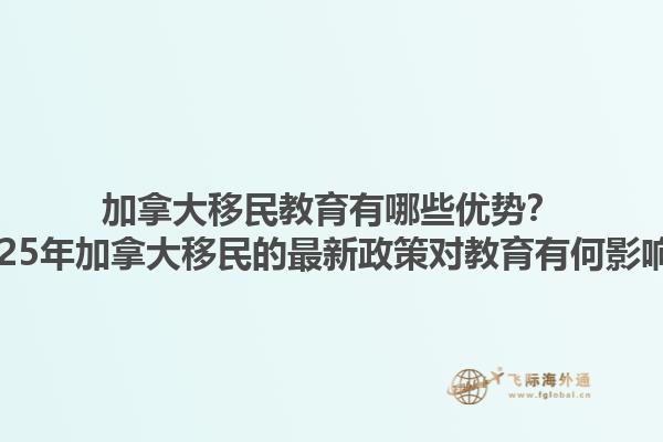 加拿大移民教育有哪些優(yōu)勢？2025年加拿大移民的最新政策對教育有何影響？