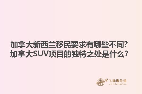加拿大新西蘭移民要求有哪些不同？加拿大SUV項目的獨特之處是什么？