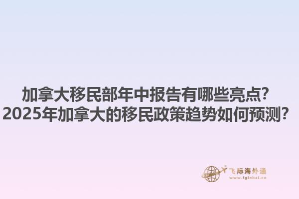 加拿大移民部年中報告有哪些亮點？2025年加拿大的移民政策趨勢如何預測？