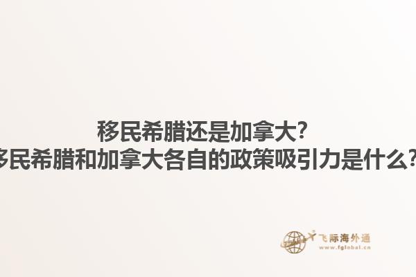 移民希臘還是加拿大？移民希臘和加拿大各自的政策吸引力是什么？