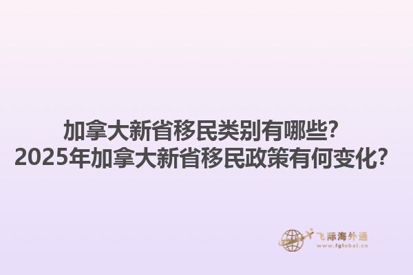加拿大新省移民類(lèi)別有哪些？2025年加拿大新省移民政策有何變化？