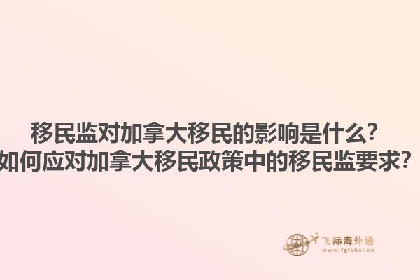 移民監(jiān)對(duì)加拿大移民的影響是什么？如何應(yīng)對(duì)加拿大移民政策中的移民監(jiān)要求？