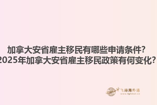 加拿大安省雇主移民有哪些申請(qǐng)條件？2025年加拿大安省雇主移民政策有何變化？
