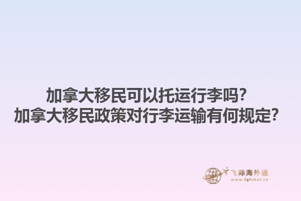 加拿大移民可以托運(yùn)行李嗎？加拿大移民政策對(duì)行李運(yùn)輸有何規(guī)定？