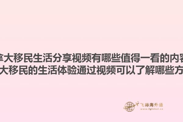 加拿大移民生活分享視頻有哪些值得一看的內(nèi)容？加拿大移民的生活體驗(yàn)通過(guò)視頻可以了解哪些方面？