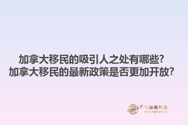 加拿大移民的吸引人之處有哪些？加拿大移民的最新政策是否更加開(kāi)放？