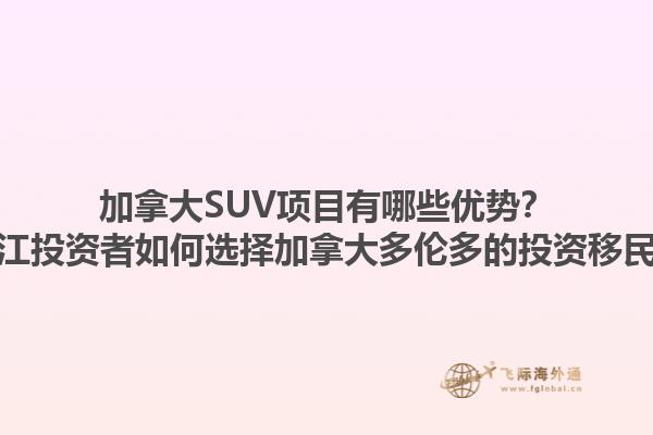 加拿大SUV項(xiàng)目有哪些優(yōu)勢(shì)？浙江投資者如何選擇加拿大多倫多的投資移民？