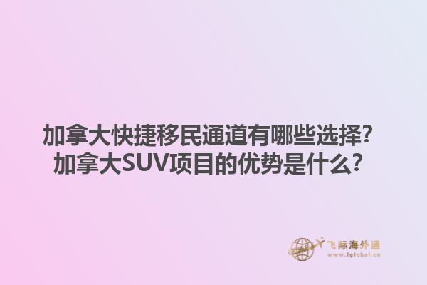 加拿大快捷移民通道有哪些選擇？加拿大SUV項目的優(yōu)勢是什么？