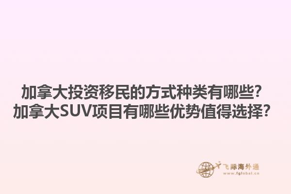 加拿大投資移民的方式種類有哪些？加拿大SUV項目有哪些優(yōu)勢值得選擇？