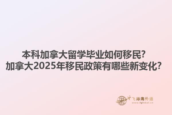 本科加拿大留學(xué)畢業(yè)如何移民？加拿大2025年移民政策有哪些新變化？