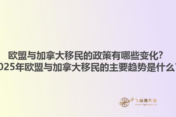 歐盟與加拿大移民的政策有哪些變化？2025年歐盟與加拿大移民的主要趨勢是什么？
