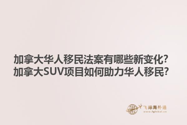 加拿大華人移民法案有哪些新變化？加拿大SUV項目如何助力華人移民？
