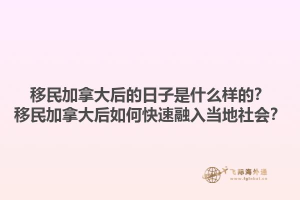 移民加拿大后的日子是什么樣的？移民加拿大后如何快速融入當(dāng)?shù)厣鐣?huì)？